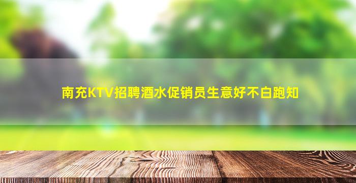 南充KTV招聘酒水促销员生意好不白跑知