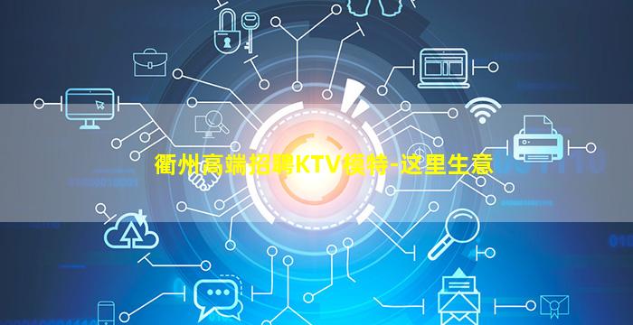 衢州高端招聘KTV模特-这里生意